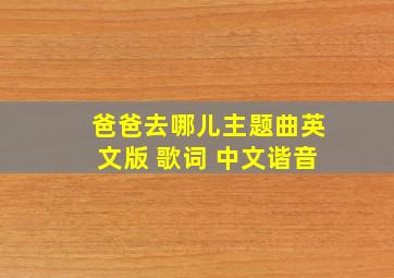 爸爸去哪儿主题曲英文版 歌词 中文谐音