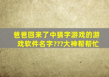 爸爸回来了中猜字游戏的游戏软件名字???大神帮帮忙。