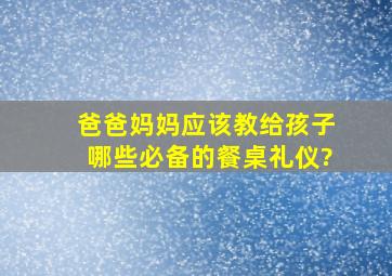 爸爸妈妈应该教给孩子哪些必备的餐桌礼仪?