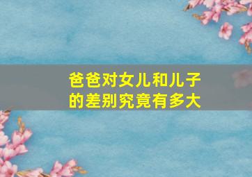 爸爸对女儿和儿子的差别究竟有多大