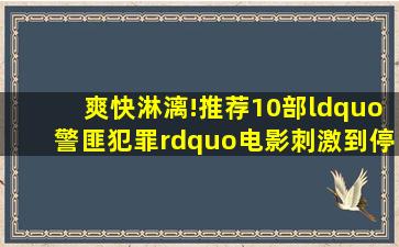 爽快淋漓!推荐10部“警匪犯罪”电影,刺激到停不下来!