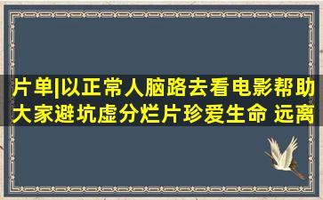 片单|以正常人脑路去看电影,帮助大家避坑虚分烂片,珍爱生命 远离...