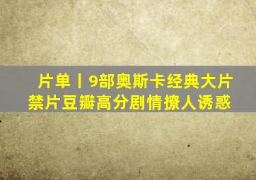 片单丨9部奥斯卡经典大片、禁片,豆瓣高分,剧情撩人诱惑 