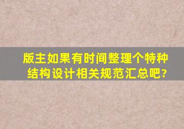 版主,如果有时间整理个特种结构设计相关规范汇总吧?