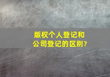 版权个人登记和公司登记的区别?