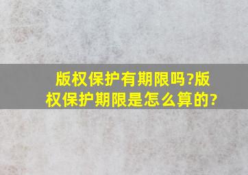 版权保护有期限吗?版权保护期限是怎么算的?