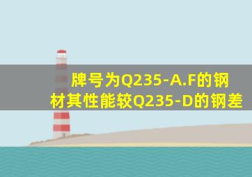 牌号为Q235-A.F的钢材其性能较Q235-D的钢差