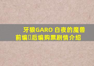 牙狼GARO 白夜的魔兽 前编・后编购票剧情介绍