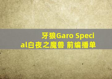 牙狼Garo Special  白夜之魔兽 前编  播单 