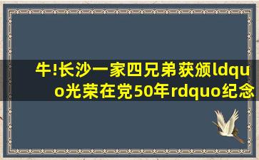 牛!长沙一家四兄弟获颁“光荣在党50年”纪念章 