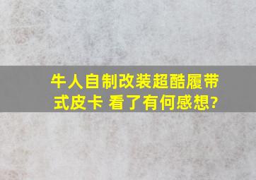 牛人自制改装超酷履带式皮卡 看了有何感想?