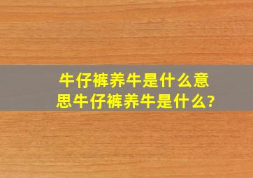 牛仔裤养牛是什么意思,牛仔裤养牛是什么?