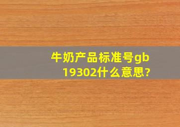 牛奶产品标准号gb19302什么意思?