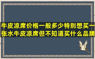 牛皮凉席价格,一般多少特别想买一张水牛皮凉席,但不知道买什么品牌...