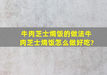 牛肉芝士焗饭的做法,牛肉芝士焗饭怎么做好吃?