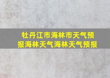 牡丹江市海林市天气预报海林天气海林天气预报