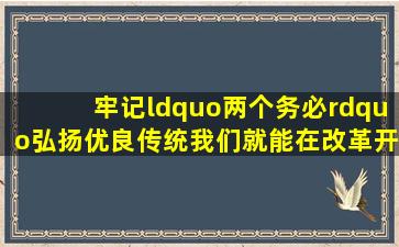 牢记“两个务必”弘扬优良传统我们就能在改革开放和现代化建设的