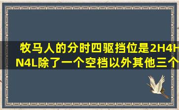 牧马人的分时四驱挡位是2H、4H、N、4L,除了一个空档以外,其他三个...