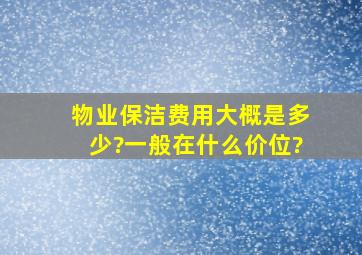 物业保洁费用大概是多少?一般在什么价位?