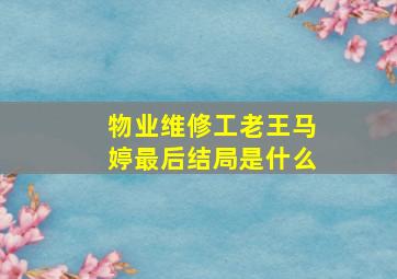 物业维修工老王马婷最后结局是什么(