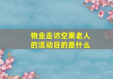 物业走访空巢老人的活动目的是什么