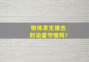 物体发生撞击时,动量守恒吗?