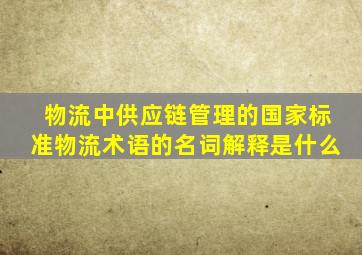 物流中供应链管理的国家标准《物流术语》的名词解释是什么