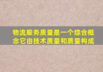 物流服务质量是一个综合概念,它由技术质量和()质量构成。