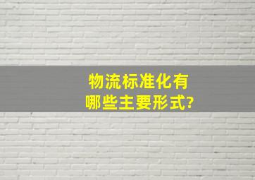 物流标准化有哪些主要形式?