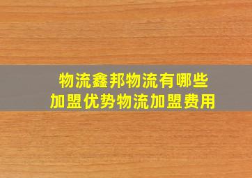 物流鑫邦物流有哪些加盟优势物流加盟费用