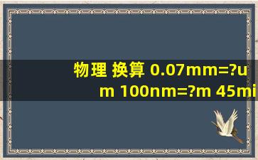 物理 换算 0.07mm=?um 100nm=?m 45min=?h=?s