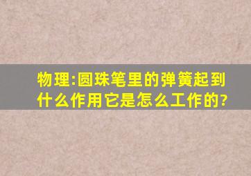 物理:圆珠笔里的弹簧起到什么作用,它是怎么工作的?