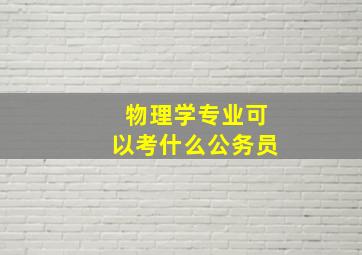 物理学专业可以考什么公务员