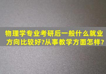 物理学专业考研后一般什么就业方向比较好?从事教学方面怎样?