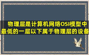 物理层是计算机网络OSI模型中最低的一层,以下属于物理层的设备是( )。