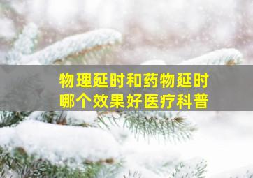 物理延时和药物延时哪个效果好医疗科普