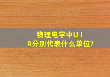 物理电学中,U I R分别代表什么单位?