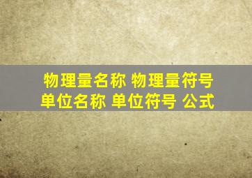 物理量名称 物理量符号 单位名称 单位符号 公式 