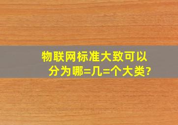 物联网标准大致可以分为哪=几=个大类?