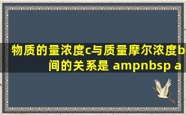 物质的量浓度c与质量摩尔浓度b间的关系是(    )。    ...