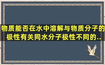 物质能否在水中溶解,与物质分子的极性有关。同水分子极性不同的...