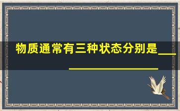 物质通常有三种状态,分别是______、______、______.物质由液态...