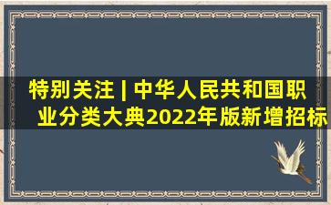 特别关注 | 《中华人民共和国职业分类大典(2022年版)》新增招标...