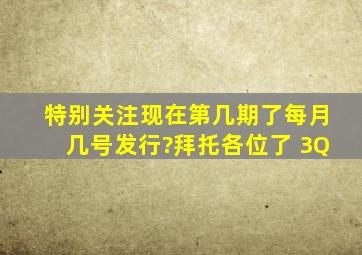 特别关注现在第几期了每月几号发行?拜托各位了 3Q