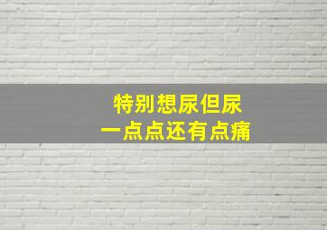 特别想尿但尿一点点还有点痛