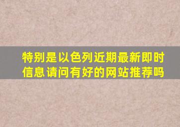 特别是以色列近期最新即时信息请问有好的网站推荐吗