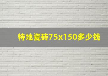 特地瓷砖75x150多少钱(