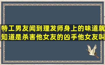 特工男友闻到理发师身上的味道就知道是杀害他女友的凶手他女友叫婉...