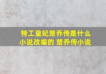 特工皇妃楚乔传是什么小说改编的 楚乔传小说