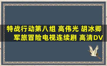 特战行动第八组 高伟光 胡冰卿 军旅冒险电视连续剧 高清DVD碟片视频介绍...